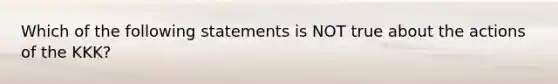 Which of the following statements is NOT true about the actions of the KKK?