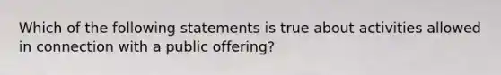 Which of the following statements is true about activities allowed in connection with a public offering?