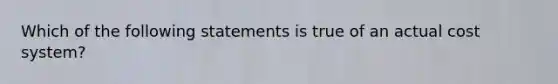 Which of the following statements is true of an actual cost system?