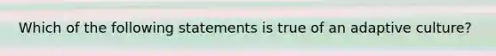 Which of the following statements is true of an adaptive culture?