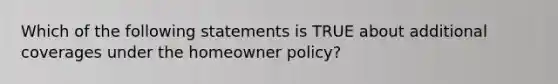 Which of the following statements is TRUE about additional coverages under the homeowner policy?