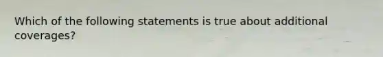 Which of the following statements is true about additional coverages?