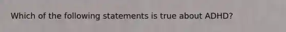 Which of the following statements is true about ADHD?