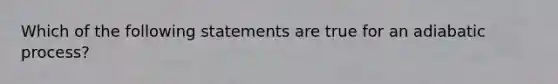 Which of the following statements are true for an adiabatic process?