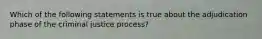 Which of the following statements is true about the adjudication phase of the criminal justice process?