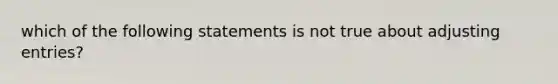 which of the following statements is not true about adjusting entries?