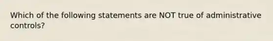 Which of the following statements are NOT true of administrative controls?