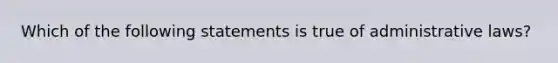 Which of the following statements is true of administrative laws?