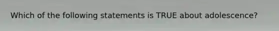 Which of the following statements is TRUE about adolescence?