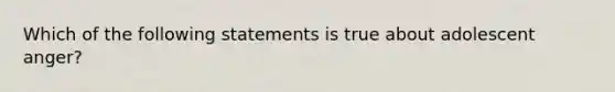 Which of the following statements is true about adolescent anger?