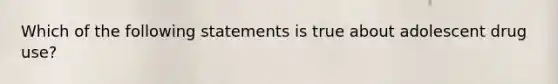 Which of the following statements is true about adolescent drug use?