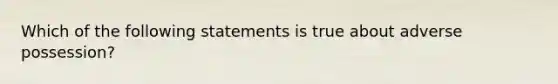 Which of the following statements is true about adverse possession?