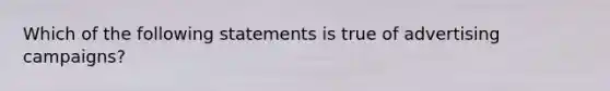 Which of the following statements is true of advertising campaigns?