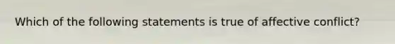 ​Which of the following statements is true of affective conflict?