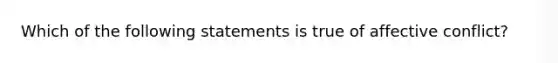 Which of the following statements is true of affective conflict?