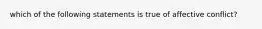 which of the following statements is true of affective conflict?