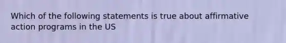 Which of the following statements is true about affirmative action programs in the US