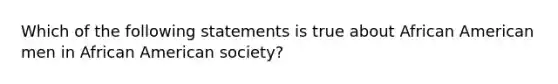 Which of the following statements is true about African American men in African American society?