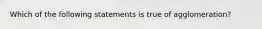 Which of the following statements is true of agglomeration?