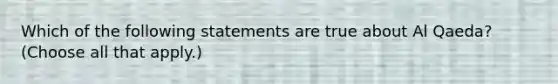 Which of the following statements are true about Al Qaeda? (Choose all that apply.)