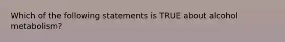 Which of the following statements is TRUE about alcohol metabolism?