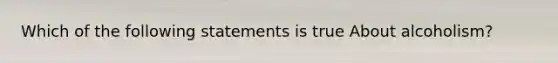 Which of the following statements is true About alcoholism?