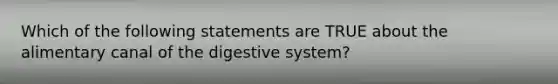 Which of the following statements are TRUE about the alimentary canal of the digestive system?