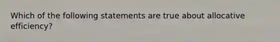 Which of the following statements are true about allocative efficiency?