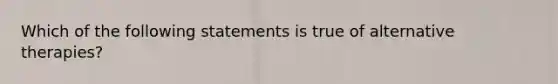 Which of the following statements is true of alternative therapies?