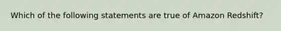 Which of the following statements are true of Amazon Redshift?