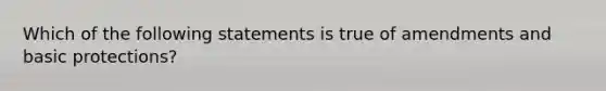 Which of the following statements is true of amendments and basic protections?