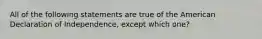 All of the following statements are true of the American Declaration of Independence, except which one?