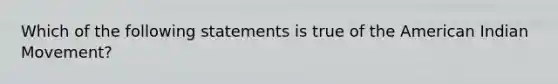 Which of the following statements is true of the American Indian Movement?