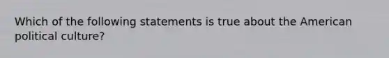 Which of the following statements is true about the American political culture?