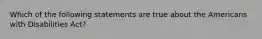 Which of the following statements are true about the Americans with Disabilities Act?