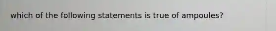 which of the following statements is true of ampoules?