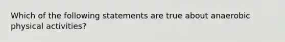 Which of the following statements are true about anaerobic physical activities?