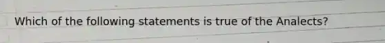 Which of the following statements is true of the Analects?