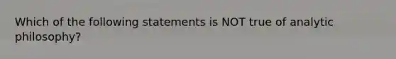 Which of the following statements is NOT true of analytic philosophy?