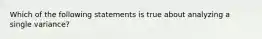 Which of the following statements is true about analyzing a single variance?