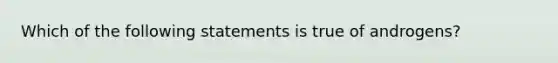 Which of the following statements is true of androgens?