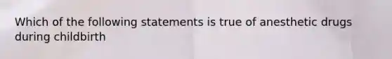 Which of the following statements is true of anesthetic drugs during childbirth