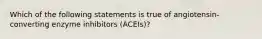 Which of the following statements is true of angiotensin-converting enzyme inhibitors (ACEIs)?