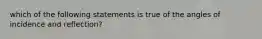 which of the following statements is true of the angles of incidence and reflection?