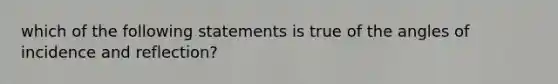 which of the following statements is true of the angles of incidence and reflection?