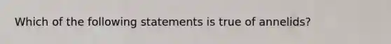 Which of the following statements is true of annelids?