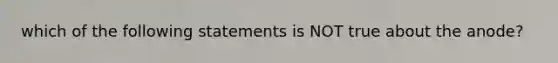 which of the following statements is NOT true about the anode?