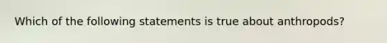 Which of the following statements is true about anthropods?