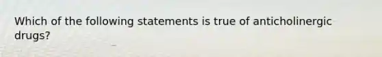 Which of the following statements is true of anticholinergic drugs?