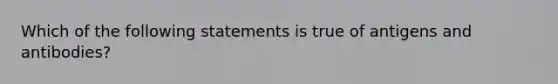 Which of the following statements is true of antigens and​ antibodies?